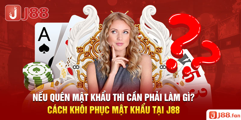 Nếu quên mật khẩu thì cần phải làm gì? Cách khôi phục mật khẩu tại J88